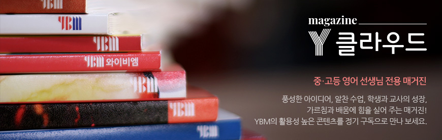 magazine Y클라우드 중·고등 영어 선생님 전용 매거진 풍성한 아이디어, 알찬 수업, 학생과 교사의 성장, 가르침과 배움에 힘을 실어 주는 매거진! YBM의 활용성 높은 콘텐츠를 정기 구독으로 만나 보세요.